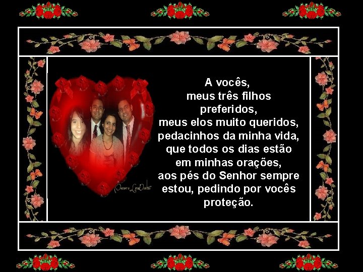 A vocês, meus três filhos preferidos, meus elos muito queridos, pedacinhos da minha vida,