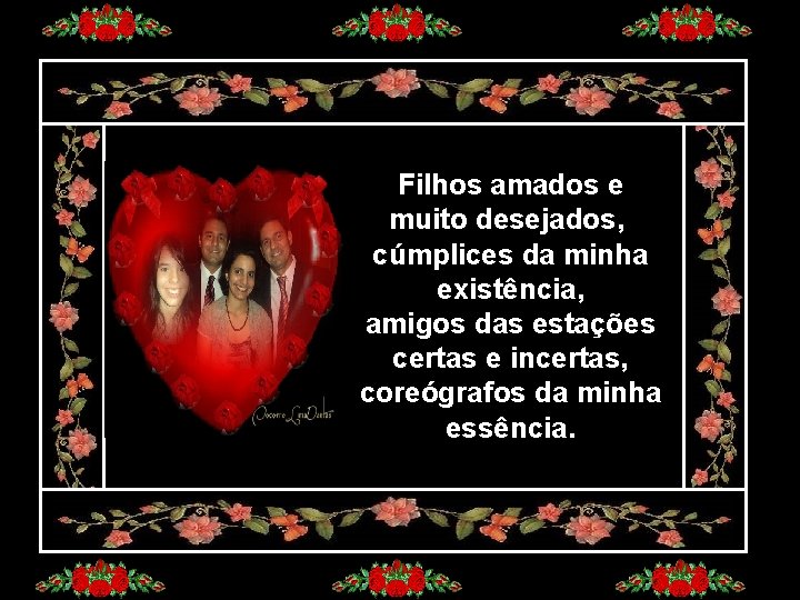 Filhos amados e muito desejados, cúmplices da minha existência, amigos das estações certas e