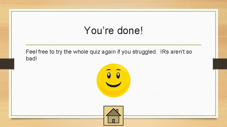 You’re done! Feel free to try the whole quiz again if you struggled. IRs