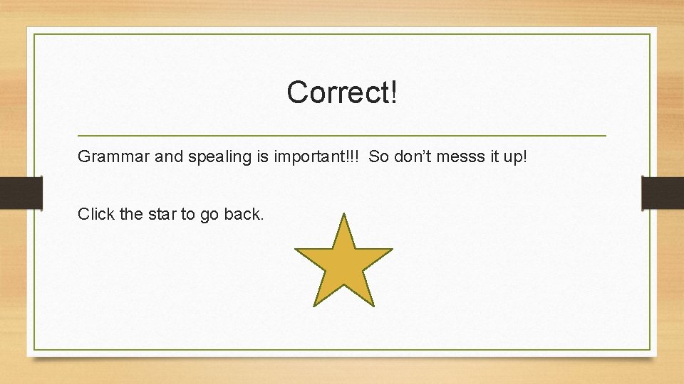 Correct! Grammar and spealing is important!!! So don’t messs it up! Click the star