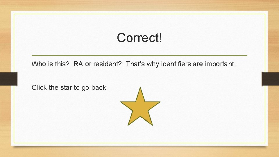 Correct! Who is this? RA or resident? That’s why identifiers are important. Click the
