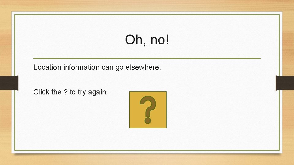Oh, no! Location information can go elsewhere. Click the ? to try again. 