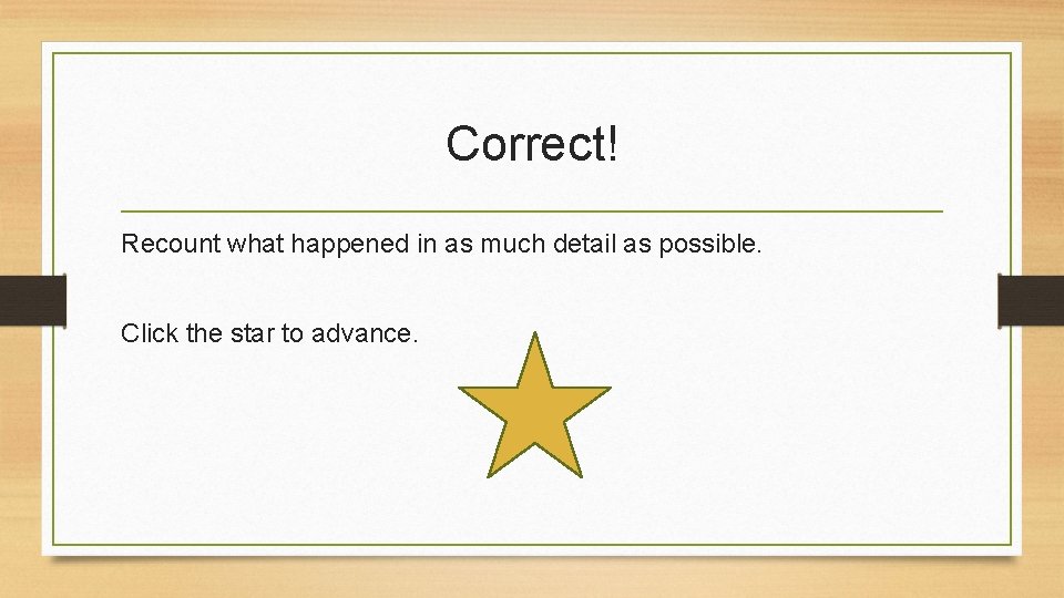 Correct! Recount what happened in as much detail as possible. Click the star to