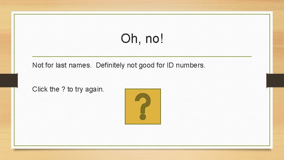 Oh, no! Not for last names. Definitely not good for ID numbers. Click the