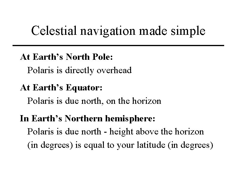 Celestial navigation made simple At Earth’s North Pole: Polaris is directly overhead At Earth’s
