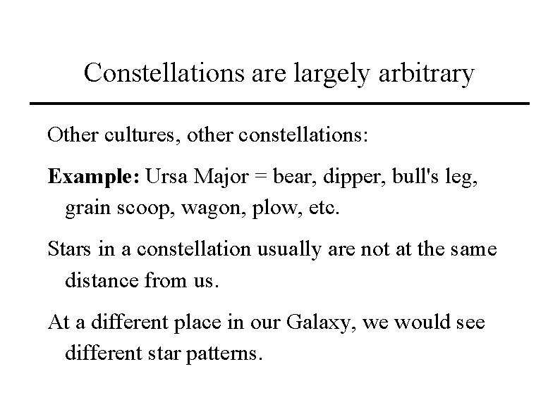 Constellations are largely arbitrary Other cultures, other constellations: Example: Ursa Major = bear, dipper,