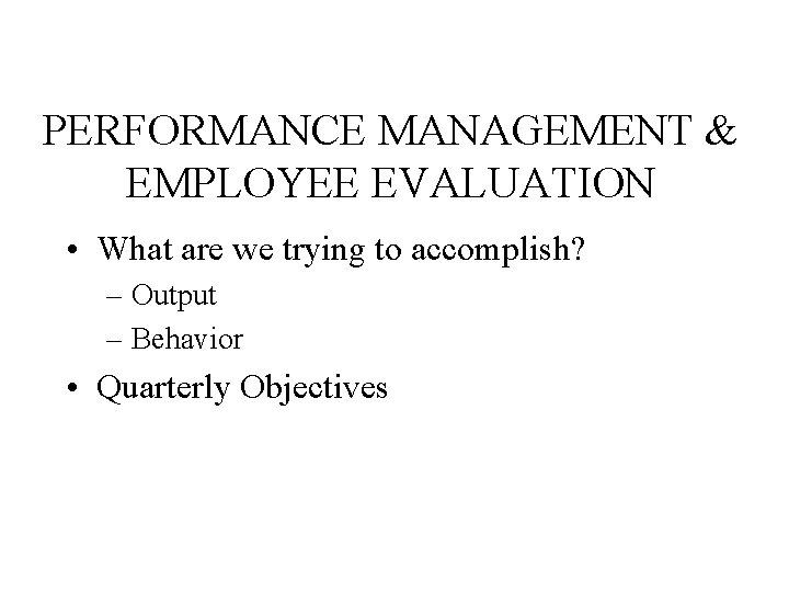 PERFORMANCE MANAGEMENT & EMPLOYEE EVALUATION • What are we trying to accomplish? – Output