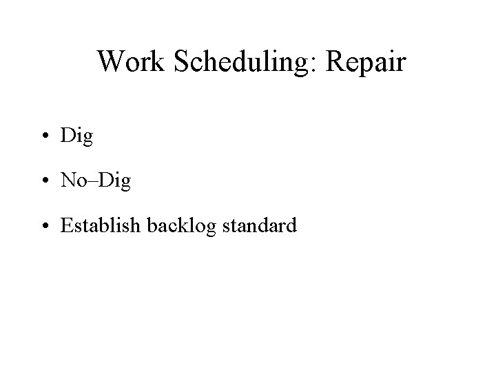Work Scheduling: Repair • Dig • No–Dig • Establish backlog standard 