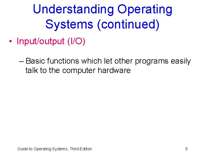 Understanding Operating Systems (continued) • Input/output (I/O) – Basic functions which let other programs Understanding Operating Systems (continued) • Input/output (I/O) – Basic functions which let other programs