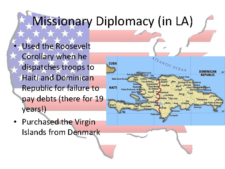 Missionary Diplomacy (in LA) • Used the Roosevelt Corollary when he dispatches troops to