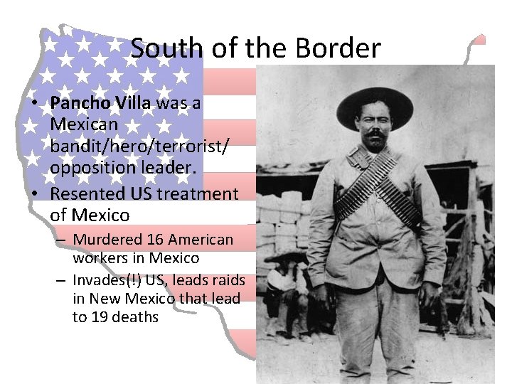 South of the Border • Pancho Villa was a Mexican bandit/hero/terrorist/ opposition leader. •