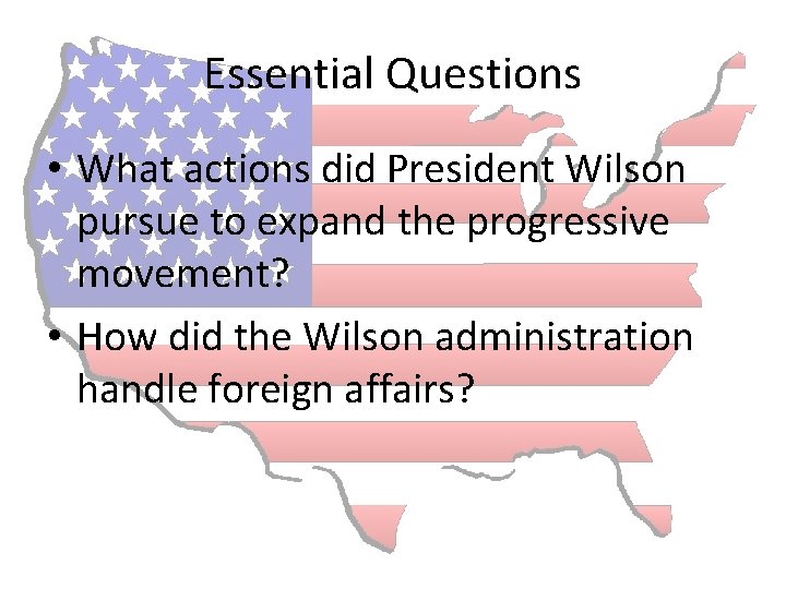 Essential Questions • What actions did President Wilson pursue to expand the progressive movement?