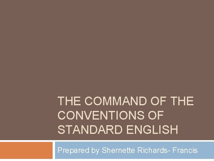 THE COMMAND OF THE CONVENTIONS OF STANDARD ENGLISH Prepared by Shernette Richards- Francis 