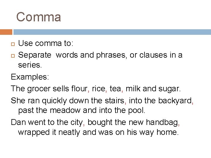 Comma Use comma to: Separate words and phrases, or clauses in a series. Examples: