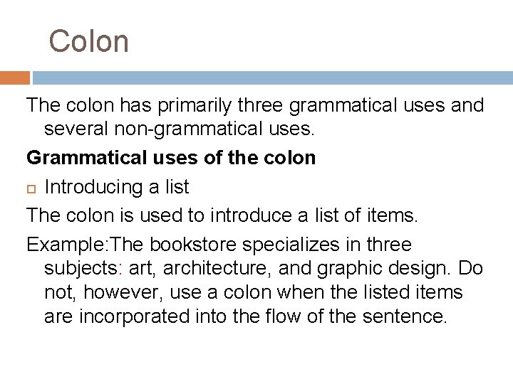 Colon The colon has primarily three grammatical uses and several non-grammatical uses. Grammatical uses