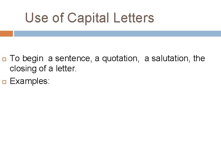 Use of Capital Letters To begin a sentence, a quotation, a salutation, the closing