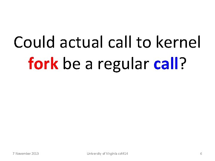 Could actual call to kernel fork be a regular call? 7 November 2013 University