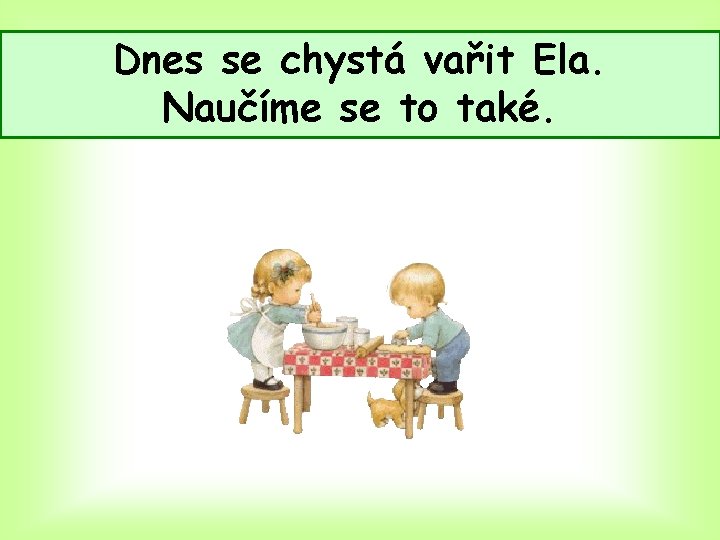 Dnes se chystá vařit Ela. Naučíme se to také. 