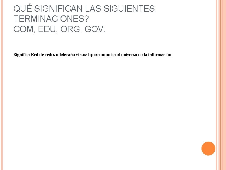 QUÉ SIGNIFICAN LAS SIGUIENTES TERMINACIONES? COM, EDU, ORG. GOV. Significa Red de redes o QUÉ SIGNIFICAN LAS SIGUIENTES TERMINACIONES? COM, EDU, ORG. GOV. Significa Red de redes o