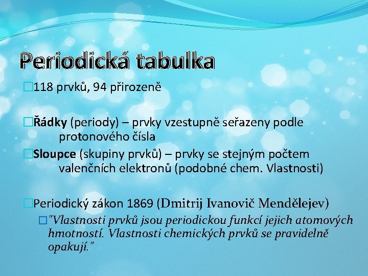Periodická tabulka � 118 prvků, 94 přirozeně �Řádky (periody) – prvky vzestupně seřazeny podle