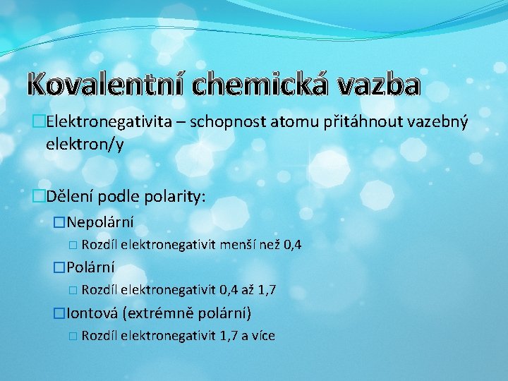 Kovalentní chemická vazba �Elektronegativita – schopnost atomu přitáhnout vazebný elektron/y �Dělení podle polarity: �Nepolární