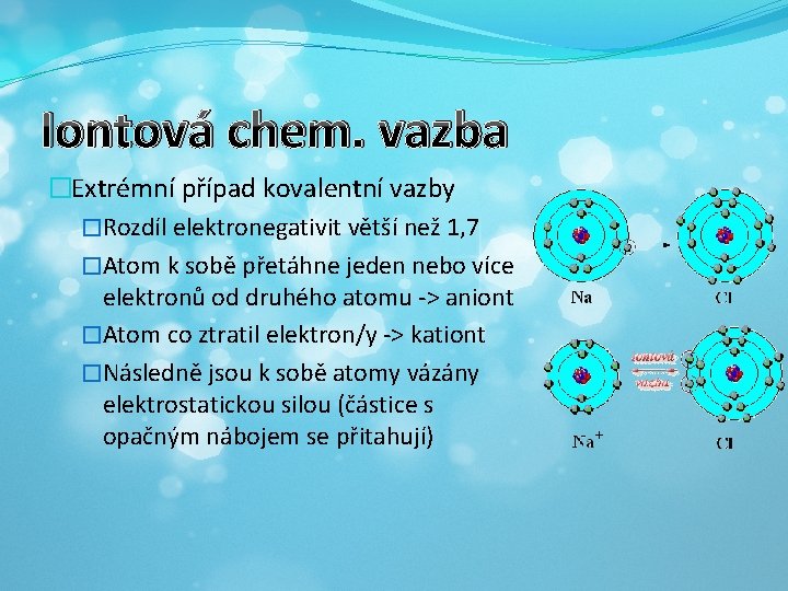 Iontová chem. vazba �Extrémní případ kovalentní vazby �Rozdíl elektronegativit větší než 1, 7 �Atom