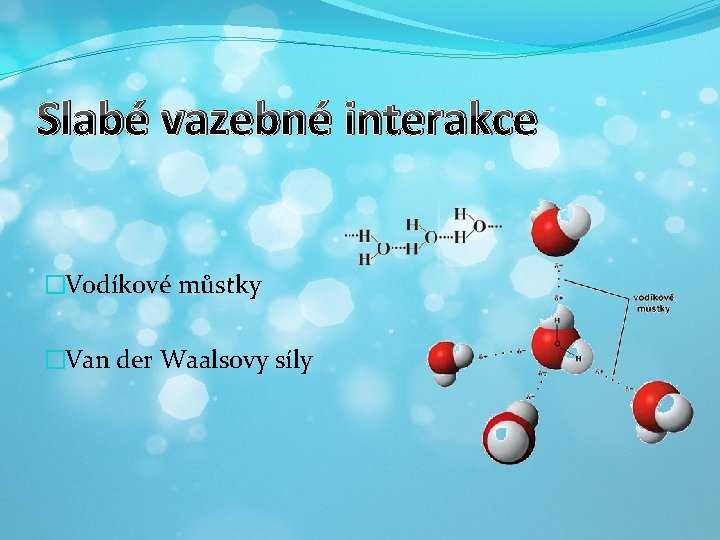 Slabé vazebné interakce �Vodíkové můstky �Van der Waalsovy síly 