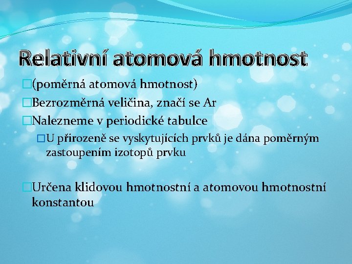 Relativní atomová hmotnost �(poměrná atomová hmotnost) �Bezrozměrná veličina, značí se Ar �Nalezneme v periodické