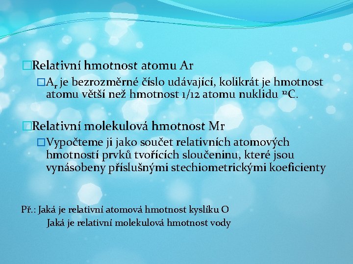 �Relativní hmotnost atomu Ar �Ar je bezrozměrné číslo udávající, kolikrát je hmotnost atomu větší