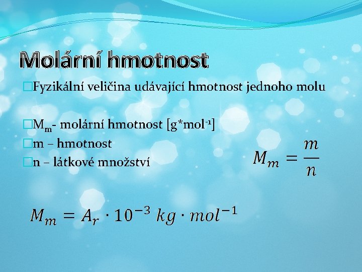 Molární hmotnost �Fyzikální veličina udávající hmotnost jednoho molu �Mm- molární hmotnost [g*mol-1] �m –