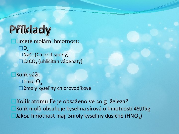 Příklady �Určete molární hmotnost: � O 2 �Na. Cl (Chlorid sodný) �Ca. CO 3