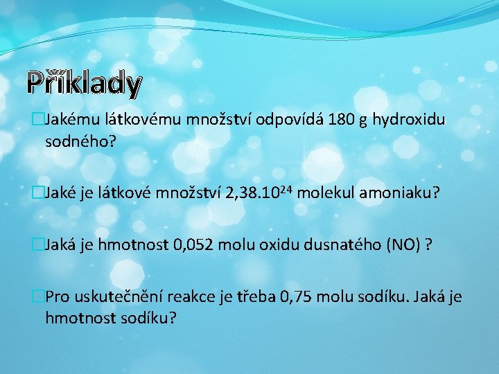 Příklady �Jakému látkovému množství odpovídá 180 g hydroxidu sodného? �Jaké je látkové množství 2,