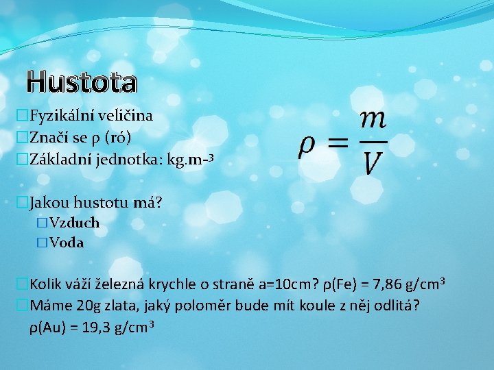 Hustota �Fyzikální veličina �Značí se ρ (ró) �Základní jednotka: kg. m-3 �Jakou hustotu má?