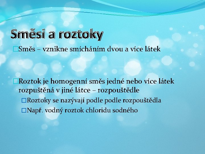 Směsi a roztoky �Směs – vznikne smícháním dvou a více látek �Roztok je homogenní