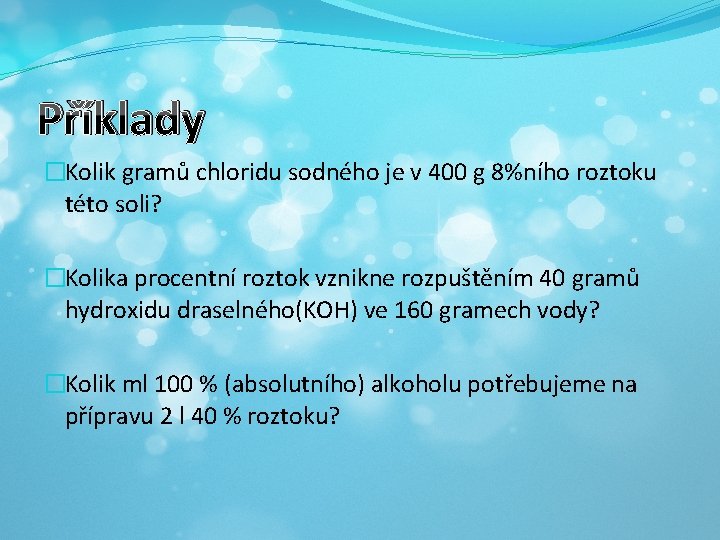 Příklady �Kolik gramů chloridu sodného je v 400 g 8%ního roztoku této soli? �Kolika