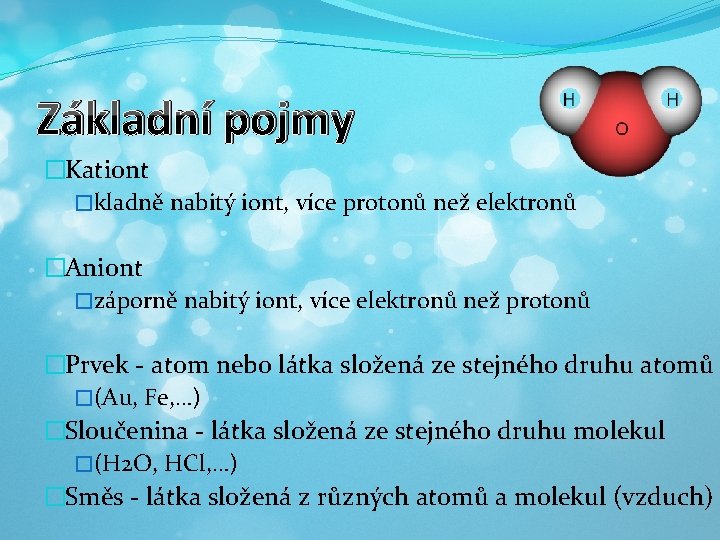 Základní pojmy �Kationt �kladně nabitý iont, více protonů než elektronů �Aniont �záporně nabitý iont,