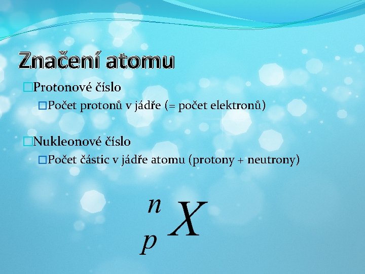 Značení atomu �Protonové číslo �Počet protonů v jádře (= počet elektronů) �Nukleonové číslo �Počet