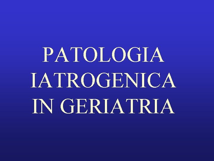 PATOLOGIA IATROGENICA IN GERIATRIA 