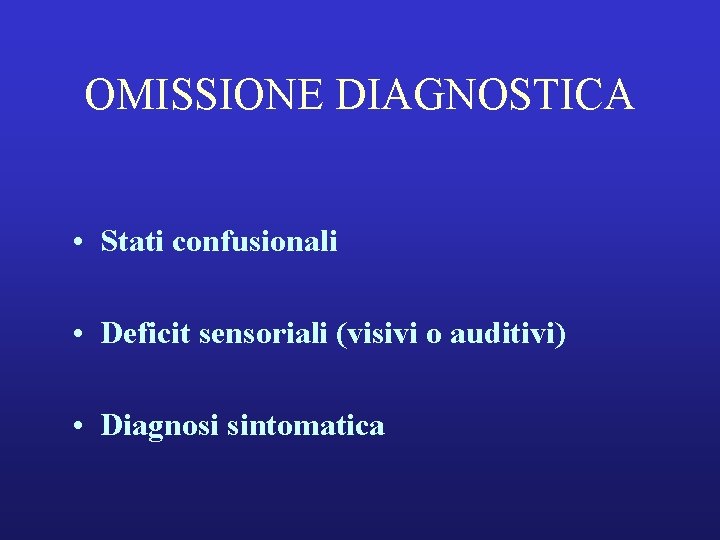OMISSIONE DIAGNOSTICA • Stati confusionali • Deficit sensoriali (visivi o auditivi) • Diagnosi sintomatica