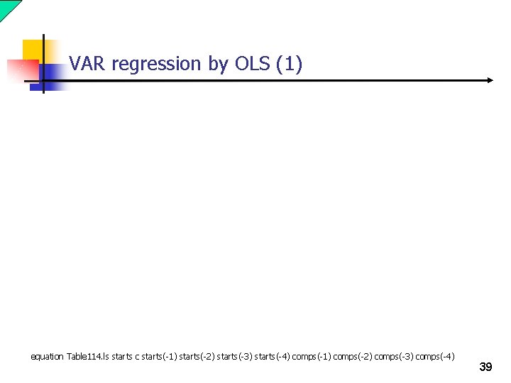 VAR regression by OLS (1) equation Table 114. ls starts c starts(-1) starts(-2) starts(-3)