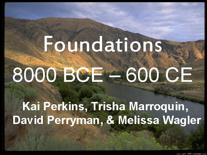 Foundations 8000 BCE – 600 CE Kai Perkins, Trisha Marroquin, David Perryman, & Melissa
