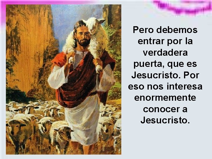 Pero debemos entrar por la verdadera puerta, que es Jesucristo. Por eso nos interesa