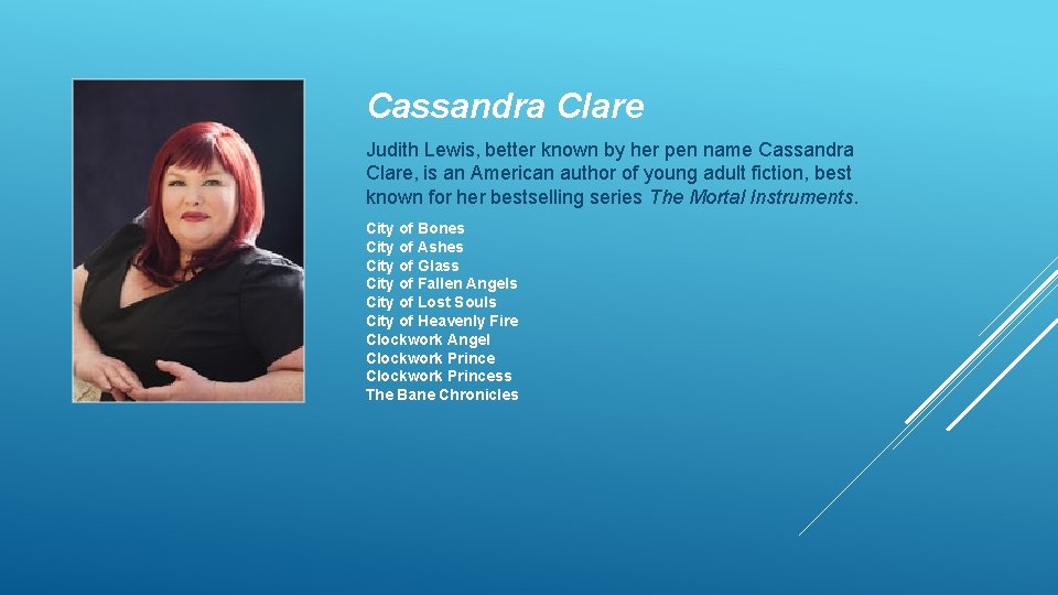 Cassandra Clare Judith Lewis, better known by her pen name Cassandra Clare, is an