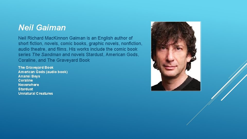 Neil Gaiman Neil Richard Mac. Kinnon Gaiman is an English author of short fiction,