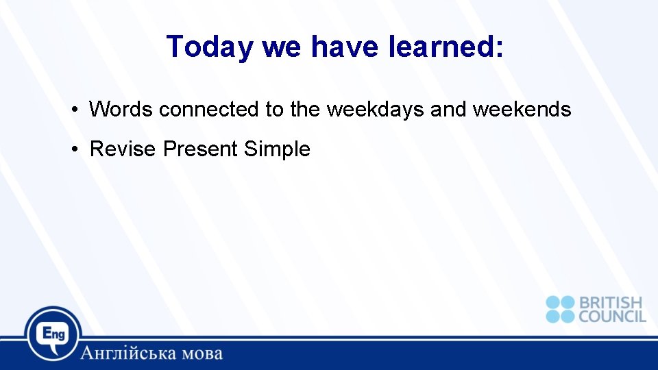 Today we have learned: • Words connected to the weekdays and weekends • Revise Today we have learned: • Words connected to the weekdays and weekends • Revise