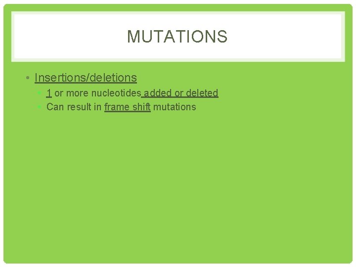 MUTATIONS • Insertions/deletions • 1 or more nucleotides added or deleted • Can result