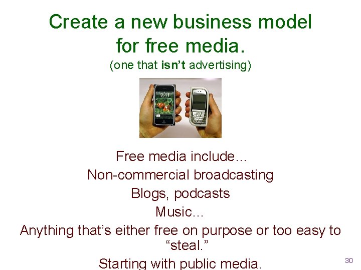 Create a new business model for free media. (one that isn’t advertising) Free media