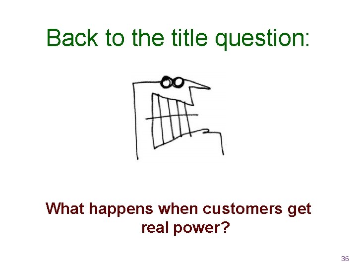Back to the title question: What happens when customers get real power? 36 