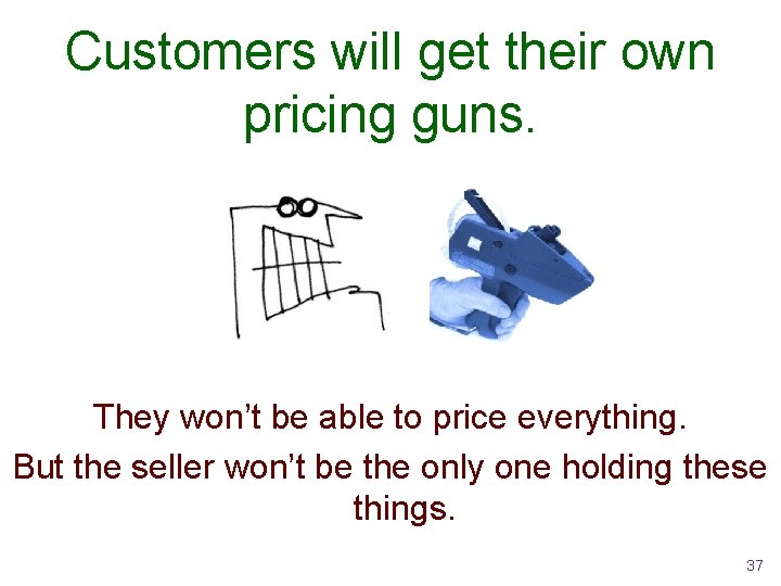 Customers will get their own pricing guns. They won’t be able to price everything.