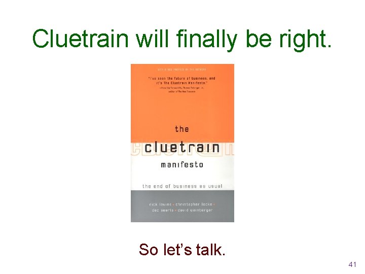 Cluetrain will finally be right. So let’s talk. 41 